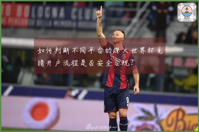 如何判断不同平台的烽火世界杯竞猜开户流程是否安全合规？