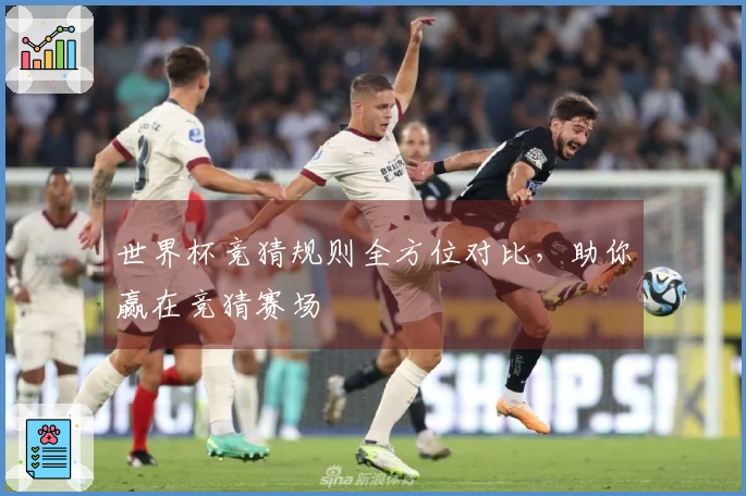 世界杯竞猜规则全方位对比，助你赢在竞猜赛场